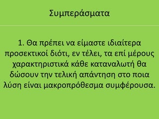 Συμπεράσματα
1. Θα πρέπει να είμαστε ιδιαίτερα
προσεκτικοί διότι, εν τέλει, τα επί μέρους
χαρακτηριστικά κάθε καταναλωτή θα
δώσουν την τελική απάντηση στο ποια
λύση είναι μακροπρόθεσμα συμφέρουσα.
 