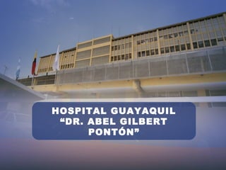 HOSPITAL GUAYAQUIL
“DR. ABEL GILBERT
PONTÓN”
 