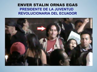 ENVER STALIN ORNAS EGAS
PRESIDENTE DE LA JUVENTUD
REVOLUCIONARIA DEL ECUADOR
 