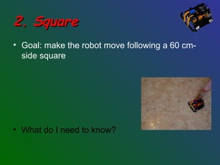 2. Square2. Square
• Goal: make the robot move following a 60 cm-
side square
• What do I need to know?
 
