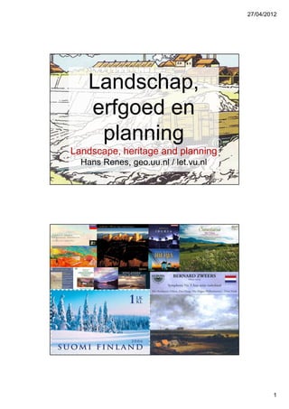 27/04/2012
1
Landschap,
erfgoed en
planning
Landscape, heritage and planning
Hans Renes, geo.uu.nl / let.vu.nl
 