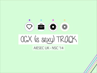 OGX (is sexy) TRACK
AIESEC UK - NSC ’14
 