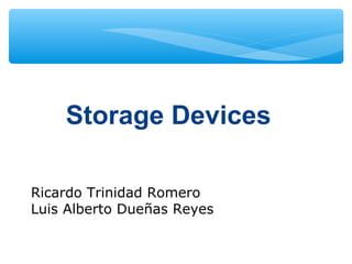Storage Devices
Ricardo Trinidad Romero
Luis Alberto Dueñas Reyes
 
