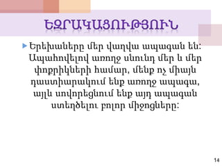 Երեխաները մեր վաղվա ապագան են:
Ապահովելով առողջ սնունդ մեր և մեր
փոքրիկների համար, մենք ոչ միայն
դաստիարակում ենք առողջ ապագա,
այլև սովորեցնում ենք այդ ապագան
ստեղծելու բոլոր միջոցները:
14
 