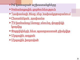 8
Իմ կատարած աշխատանքները
Խոհանոցային գործունեություն
Ղափամայի ծեսը մեր նախակրթարանում
Ընտանեկան ղափամա
TV-խոհանոց:Առողջ սնունդ փոքրիկի
կողմից
Փոքրիկների հետ պատրաստած բիսկվիթ
Մրգային աղցան
Մրգային խորոված
 