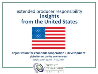 organisation for economic cooperation + development
global forum on the environment
tokyo, japan | june 17-19, 2014
extended producer responsibility
insights
from the United States
 