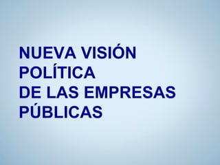 NUEVA VISIÓN
POLÍTICA
DE LAS EMPRESAS
PÚBLICAS
 