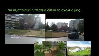 Να αξιοποιηθεί η πλατεία δίπλα το σχολείο μας
Διάβαση, παγκάκια, σήμανση,
φωτισμός
 