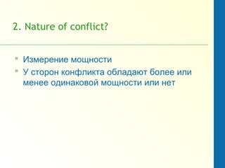 2. Nature of conflict?
 Измерение мощности
 У сторон конфликта обладают более или
менее одинаковой мощности или нет
 