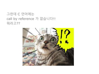 그런데 C 언어에는
call by reference 가 없습니다!!
뭐라고??
 