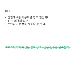 c++
- 선언에 &를 사용하면 참조 연산자!
- c++ 최대의 실수
- 포인터도 여전히 사용할 수 있다.
프로그래머의 욕심은 끝이 없고, 같은 실수를 반복한다.
 