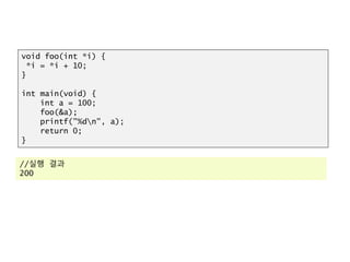 void foo(int *i) {
*i = *i + 10;
}
int main(void) {
int a = 100;
foo(&a);
printf("%dn", a);
return 0;
}
//실행 결과
200
 