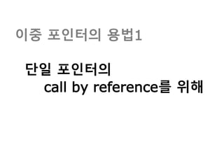 이중 포인터의 용법1
단일 포인터의
call by reference를 위해
 