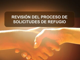 REVISIÓN DEL PROCESO DE
SOLICITUDES DE REFUGIO
 