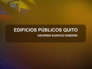 EDIFICIOS PÚBLICOS QUITO
HACIENDA GUAPULO GARDENS
 