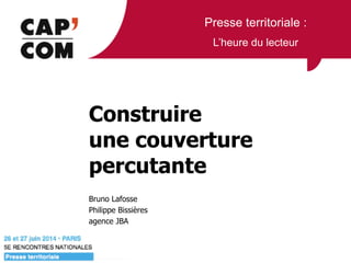 Presse territoriale :
L’heure du lecteur
Construire  
une couverture
percutante
Bruno Lafosse
Philippe Bissières
agence JBA
 