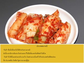 ประเทศเกาหลี
 "กิมจิ" เป็นสิ่งที่ขาดไม่ได้สาหรับชาวเกาหลี
 ดังนั้นเวลามีการเดินทางในต่างแดน ก็ไม่ลืมที่จะพกกิมจิติดตัวไปด้วย
 "กิมจิ" จึงได้เริ่มแพร่หลายในวงกว้างโดยช่วงแรกเริ่มเข้าไปในประเทศใกล้เคียงก่อน
 คือ ประเทศจีน รัสเซีย รัฐฮาวาย และญี่ปุ่น
 