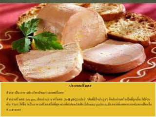  ประเทศฝรั่งเศส
 ฟัวกรา เป็น อาหารประจาชาติของประเทศฝรั่งเศส
 ฟัวกรา(ฝรั่งเศส: foie gras, เสียงอ่านภาษาฝรั่งเศส: [fwɑgʁɑ] แปลว่า "ตับที่มีไขมันสูง") คือตับห่านหรือเป็ดที่ถูกเลี้ยงให้อ้วน
เกิน ฟัวกราได้ชื่อว่าเป็นอาหารฝรั่งเศสที่ดีที่สุด เช่นเดียวกับทรัฟเฟิล มีลักษณะนุ่มมันและมีรสชาติที่แตกต่างจากตับของเป็ดหรือ
ห่านธรรมดา
 