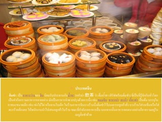  ประเทศจีน
 ติ่มซา เป็นอาหารว่างของจีน นิยมรับประทานกับน้าชา (หยาฉ่า 飲茶 ว่า ดื่มน้ำชำ เสิร์ฟพร้อมติ่มซา)ที่เป็นที่รู้จักกันทั่วโลก
เป็นคาเรียกรวมอาหารหลายอย่าง มักเป็นอาหารจาพวกปรุงด้วยการนึ่ง เช่น ขนมจีบ, ซาลาเปา, ฮะเก๋า,เกี๊ยวซ่า เป็นต้น บรรจุใน
ภาชนะขนาดเล็ก เช่น เข่งไม้ไผ่ หรือจานใบเล็ก ในร้านอาหารจีนบางร้านนึ่งติ่มซาไว้บนเตารอลูกค้าสั่งบางร้านใส่รถเข็นหรือใส่
ตะกร้าคล้องคอ ให้พนักงานนาไปเสนอลูกค้าในร้าน ขณะที่กาลังรออาหารอื่นนอกจากนั้นอาหารทอดบางอย่างก็อาจรวมอยู่ใน
เมนูติ่มชาด้วย
 