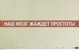K E E P I T S I M P L E
НАШ МОЗГ ЖАЖДЕТ ПРОСТОТЫ
суббота, 5 июля 14 г.
 