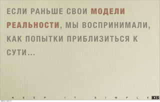 K E E P I T S I M P L E
ЕСЛИ РАНЬШЕ СВОИ МОДЕЛИ
РЕАЛЬНОСТИ, МЫ ВОСПРИНИМАЛИ,
КАК ПОПЫТКИ ПРИБЛИЗИТЬСЯ К
СУТИ…
суббота, 5 июля 14 г.
 