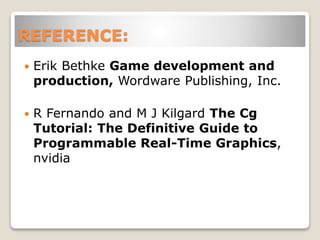 REFERENCE:
 Erik Bethke Game development and
production, Wordware Publishing, Inc.
 R Fernando and M J Kilgard The Cg
Tutorial: The Definitive Guide to
Programmable Real-Time Graphics,
nvidia
 
