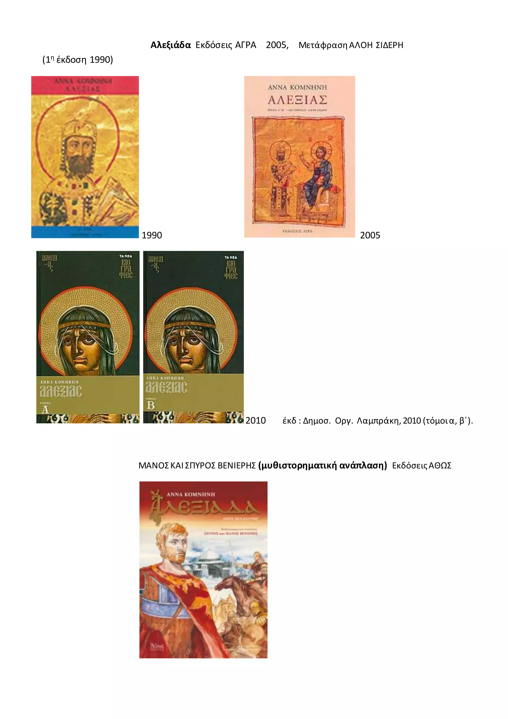 Αλεξιάδα Εκδόσεις ΑΓΡΑ 2005, ΜετάφρασηΑΛΟΗ ΣΙΔΕΡΗ
(1η έκδοση 1990)
1990 2005
2010 έκδ : Δημοσ. Οργ. Λαμπράκη,2010 (τόμοια, β΄).
ΜΑΝΟΣΚΑΙΣΠΥΡΟΣ ΒΕΝΙΕΡΗΣ (μυθιστορηματική ανάπλαση) ΕκδόσειςΑΘΩΣ
 
