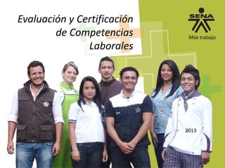 2013
Evaluación y Certificación
de Competencias
Laborales
 