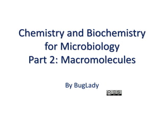 Chemistry and Biochemistry
for Microbiology
Part 2: Macromolecules
By BugLady
 