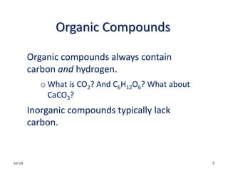 Organic Compounds
Organic compounds always contain
carbon and hydrogen.
o What is CO2? And C6H12O6? What about
CaCO3?
Inor...