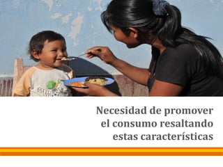Necesidad de promover
el consumo resaltando
estas características
 