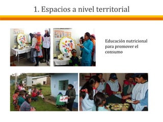 Educación nutricional
para promover el
consumo
1. Espacios a nivel territorial
 