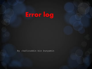 Error log
By :hafizuddin bin bunyamin
 
