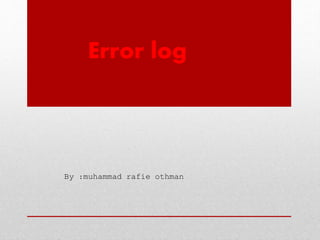 Error log
By :muhammad rafie othman
 