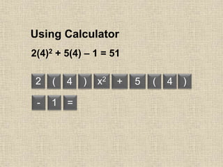 2(4)2 + 5(4) – 1 = 51
Using Calculator
2 ( )4 x2 + 5 ( 4 )
- 1 =
 