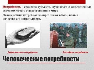 Человеческие потребности
- свойство субъекта, нуждаться в определенных
условиях своего существования в мире
Человеческие потребности определяют объем, цель и
качество его деятельности.
 