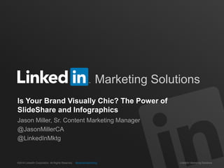 ©2014 LinkedIn Corporation. All Rights Reserved. LinkedIn Marketing Solutions#sophisticatedmktg
Marketing Solutions
Is Your Brand Visually Chic? The Power of
SlideShare and Infographics
Jason Miller, Sr. Content Marketing Manager
@JasonMillerCA
@LinkedInMktg
 
