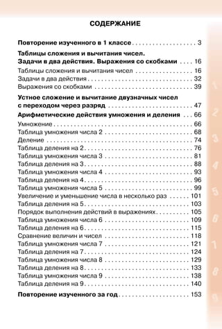 СОДЕРЖАНИЕ
Повторение изученного в 1 классе . . . . . . . . . . . . . . . . . . . 3
Таблицы сложения и вычитания чисел.
Задачи в два действия. Выражения со скобками . . . . . 16
Таблицы сложения и вычитания чисел . . . . . . . . . . . . . . . . . . 16
Задачи в два действия  . . . . . . . . . . . . . . . . . . . . . . . . . . . . . . . 32
Выражения со скобками . . . . . . . . . . . . . . . . . . . . . . . . . . . . . . 39
Устное сложение и вычитание двузначных чисел
с переходом через разряд . . . . . . . . . . . . . . . . . . . . . . . . . . 47
Арифметические действия умножения и деления . . . . 66
Умножение  . . . . . . . . . . . . . . . . . . . . . . . . . . . . . . . . . . . . . . . . . 66
Таблица умножения числа 2 . . . . . . . . . . . . . . . . . . . . . . . . . . . 68
Деление . . . . . . . . . . . . . . . . . . . . . . . . . . . . . . . . . . . . . . . . . . . . 74
Таблица деления на 2 . . . . . . . . . . . . . . . . . . . . . . . . . . . . . . . . 76
Таблица умножения числа 3 . . . . . . . . . . . . . . . . . . . . . . . . . . . 81
Таблица деления на 3 . . . . . . . . . . . . . . . . . . . . . . . . . . . . . . . . 88
Таблица умножения числа 4 . . . . . . . . . . . . . . . . . . . . . . . . . . . 93
Таблица деления на 4 . . . . . . . . . . . . . . . . . . . . . . . . . . . . . . . . 96
Таблица умножения числа 5 . . . . . . . . . . . . . . . . . . . . . . . . . . . 99
Увеличение и уменьшение числа в несколько раз . . . . . . . 101
Таблица деления на 5 . . . . . . . . . . . . . . . . . . . . . . . . . . . . . . . 103
Порядок выполнения действий в выражениях . . . . . . . . . . 105
Таблица умножения числа 6 . . . . . . . . . . . . . . . . . . . . . . . . . . 109
Таблица деления на 6 . . . . . . . . . . . . . . . . . . . . . . . . . . . . . . . 115
Сравнение величин и чисел . . . . . . . . . . . . . . . . . . . . . . . . . . 118
Таблица умножения числа 7 . . . . . . . . . . . . . . . . . . . . . . . . . . 121
Таблица деления на 7 . . . . . . . . . . . . . . . . . . . . . . . . . . . . . . . 124
Таблица умножения числа 8 . . . . . . . . . . . . . . . . . . . . . . . . . . 129
Таблица деления на 8 . . . . . . . . . . . . . . . . . . . . . . . . . . . . . . . 133
Таблица умножения числа 9 . . . . . . . . . . . . . . . . . . . . . . . . . . 138
Таблица деления на 9 . . . . . . . . . . . . . . . . . . . . . . . . . . . . . . . 140
Повторение изученного за год . . . . . . . . . . . . . . . . . . . . . 153
 