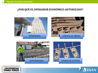 Operador Económico Autorizado
TERRORISMO TRÁFICO DE ARMAS
CONTRABANDO LAVADO DE ACTIVOS
¿POR QUÉ EL OPERADOR ECONÓMICO AUTORIZADO?
 