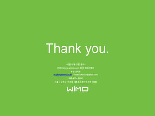 Thank you.
<사업 내용 관련 문의>
㈜위모(www.wimo.co.kr) 중국 해외사업부
부장 싞석호
sh.shin@wimo.co.kr / rookie.shin75@gmail.com
010-4754-9590
서울시 금천구 가산동 대륭포스트타워 5차 701호
 