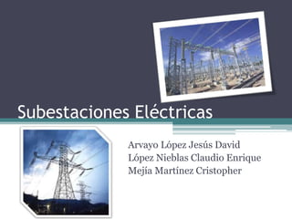Subestaciones Eléctricas
Arvayo López Jesús David
López Nieblas Claudio Enrique
Mejía Martínez Cristopher
 