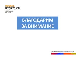 СОВЕТ ПО ТУРИЗМУ СЕВЕРНОГО КАВКАЗА
БЛАГОДАРИМ
ЗА ВНИМАНИЕ
 