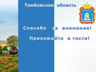 Тамбовская область
Спасибо за внимание!
Приезжайте в гости!
 