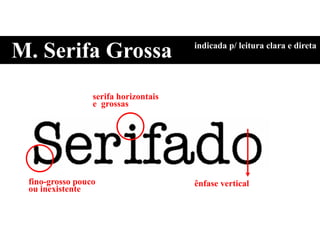M. Serifa Grossa indicada p/ leitura clara e direta
fino-grosso pouco
ou inexistente
ênfase vertical
serifa horizontais
e grossas
 