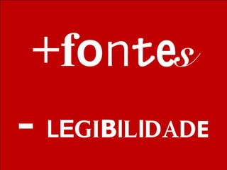 +fontes
- LEGIBILIDADE
 