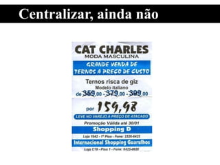 Centralizar, ainda não
 