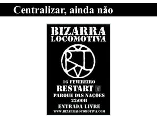 Centralizar, ainda não
 