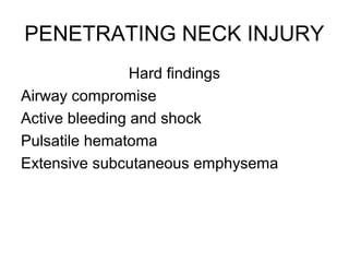 PENETRATING NECK INJURY
Hard findings
Airway compromise
Active bleeding and shock
Pulsatile hematoma
Extensive subcutaneous emphysema
 