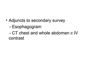 • Adjuncts to secondary survey
- Esophagogram
- CT chest and whole abdomen c IV
contrast
 