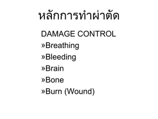หลักการทำาผ่าตัด
DAMAGE CONTROL
»Breathing
»Bleeding
»Brain
»Bone
»Burn (Wound)
 